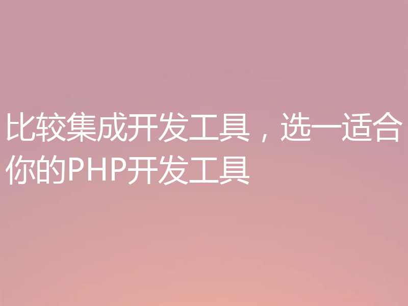 比较集成开发工具，选一适合你的PHP开发工具