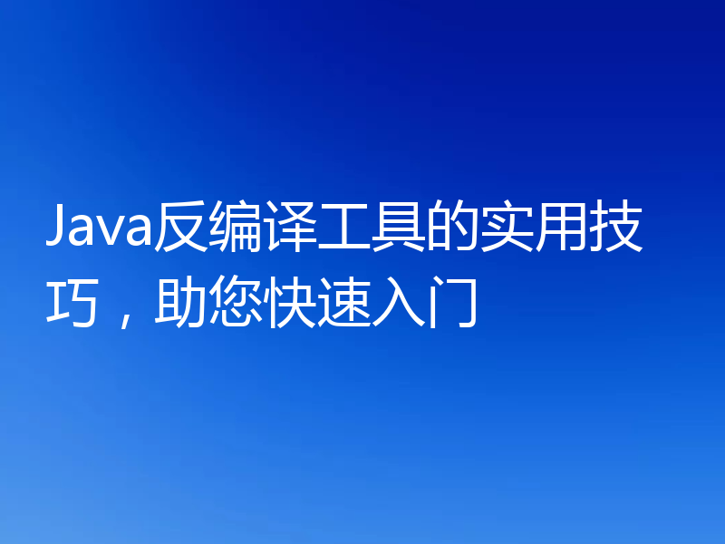 Java反编译工具的实用技巧，助您快速入门