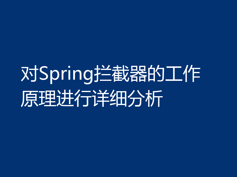 对Spring拦截器的工作原理进行详细分析