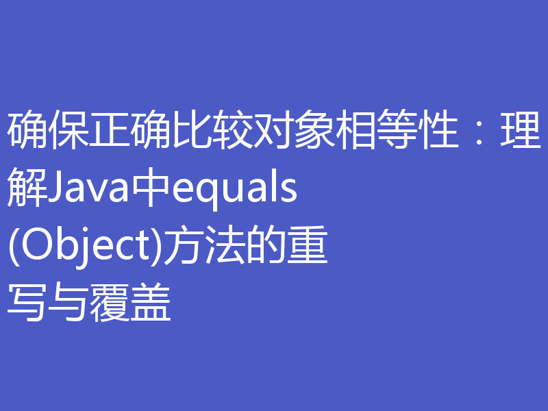 确保正确比较对象相等性：理解Java中equals(Object)方法的重写与覆盖