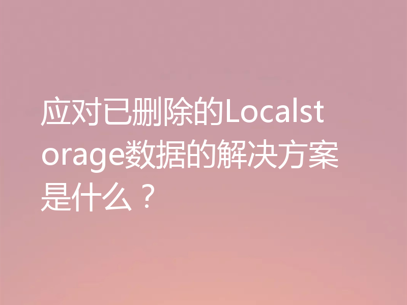 应对已删除的Localstorage数据的解决方案是什么？