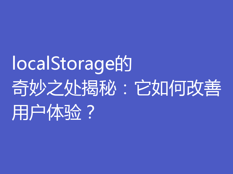 localStorage的奇妙之处揭秘：它如何改善用户体验？