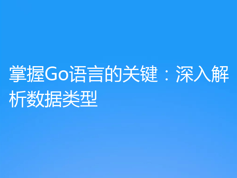 掌握Go语言的关键：深入解析数据类型