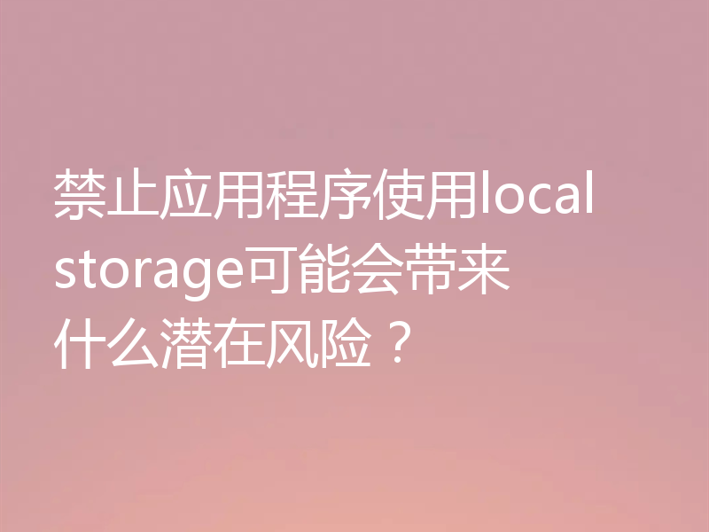 禁止应用程序使用localstorage可能会带来什么潜在风险？