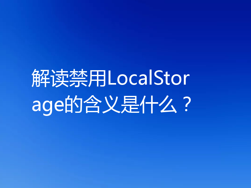 解读禁用LocalStorage的含义是什么？