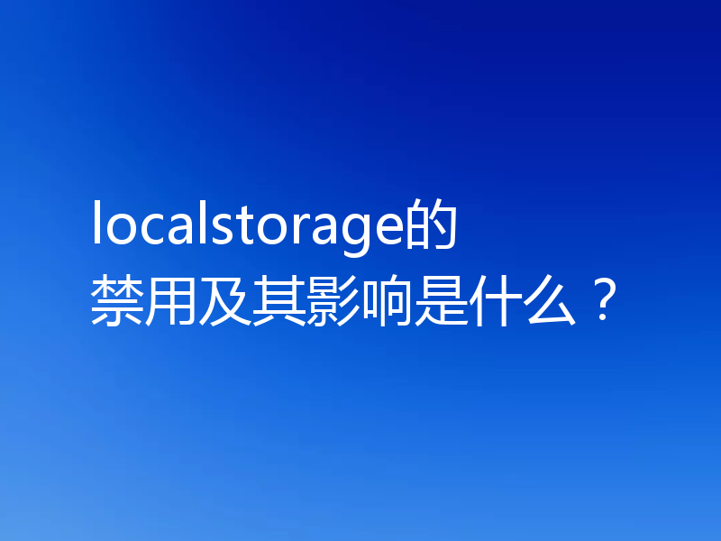 localstorage的禁用及其影响是什么？