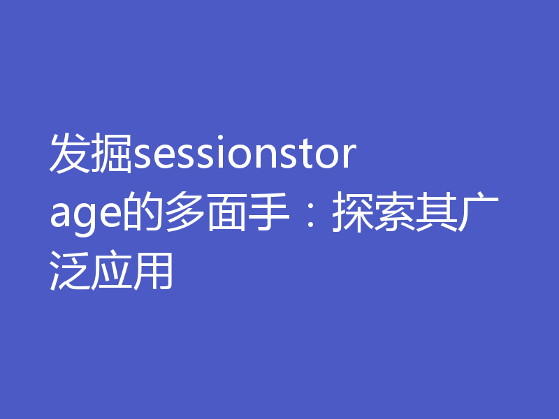 发掘sessionstorage的多面手：探索其广泛应用
