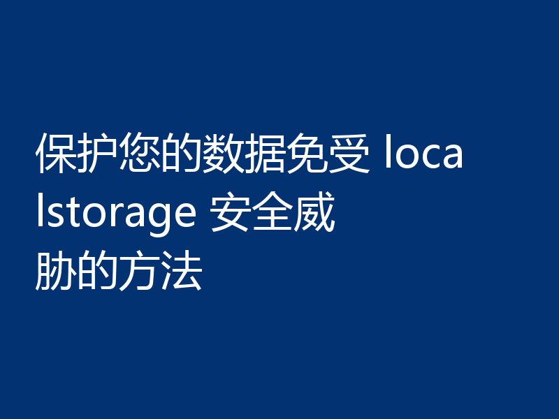 保护您的数据免受 localstorage 安全威胁的方法