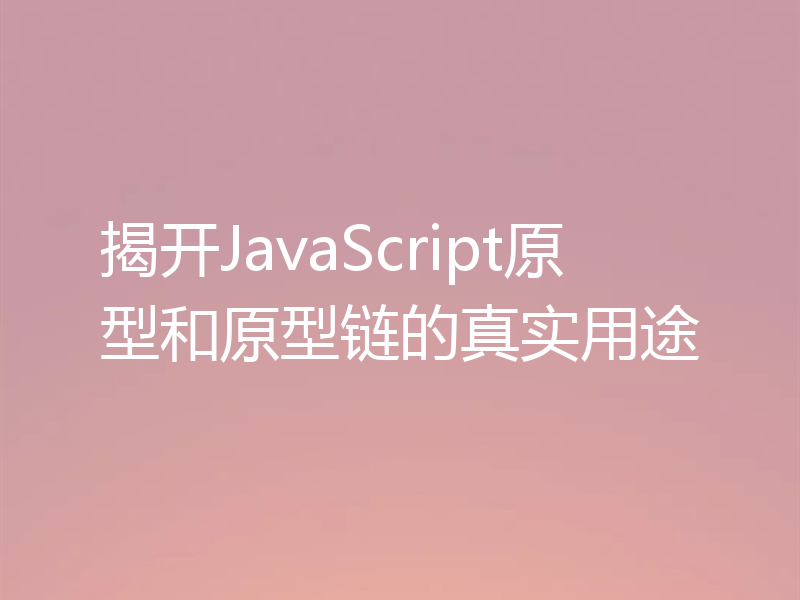 揭开JavaScript原型和原型链的真实用途