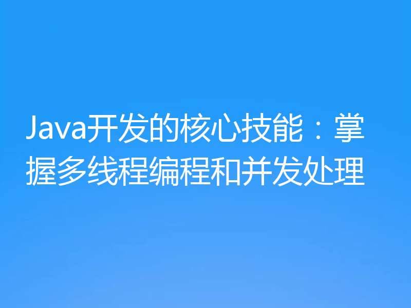 Java开发的核心技能：掌握多线程编程和并发处理