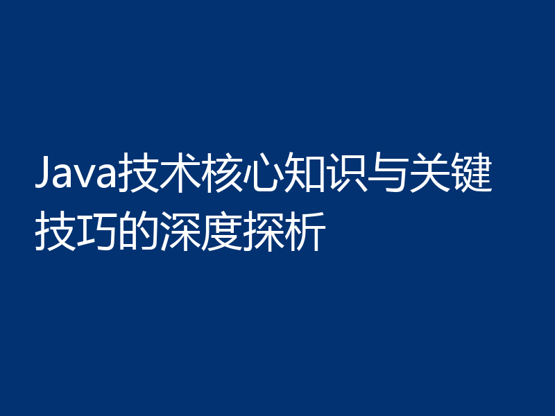 Java技术核心知识与关键技巧的深度探析