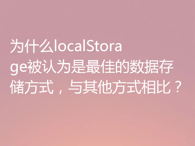 为什么localStorage被认为是最佳的数据存储方式，与其他方式相比？