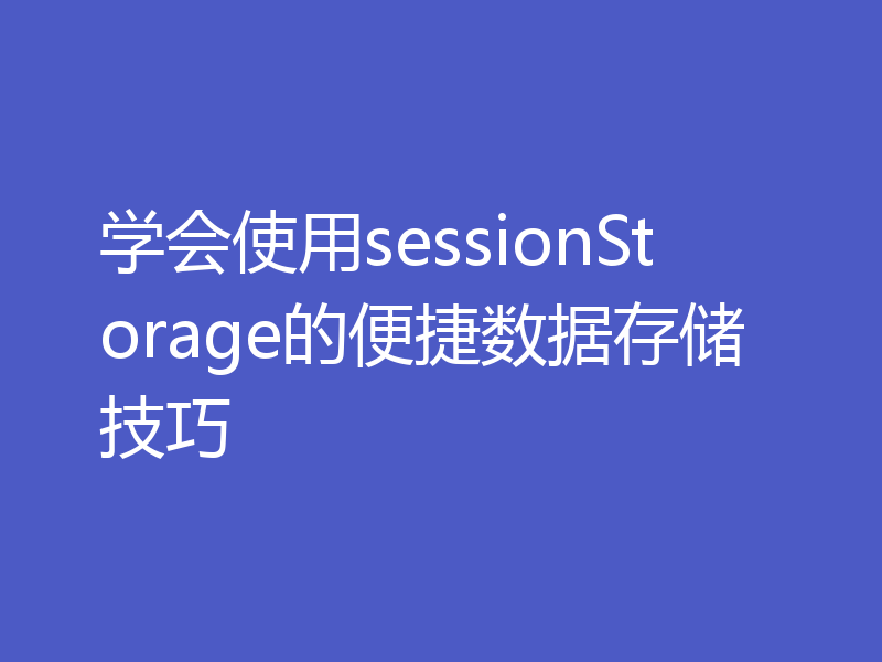 学会使用sessionStorage的便捷数据存储技巧