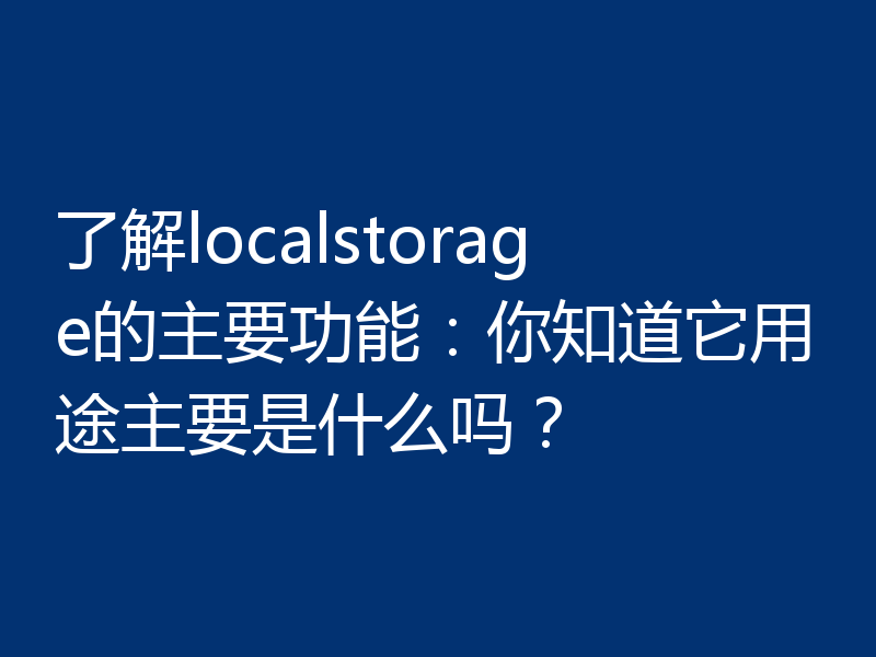 了解localstorage的主要功能：你知道它用途主要是什么吗？