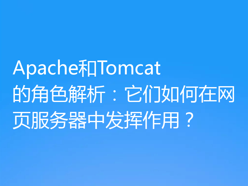 Apache和Tomcat的角色解析：它们如何在网页服务器中发挥作用？