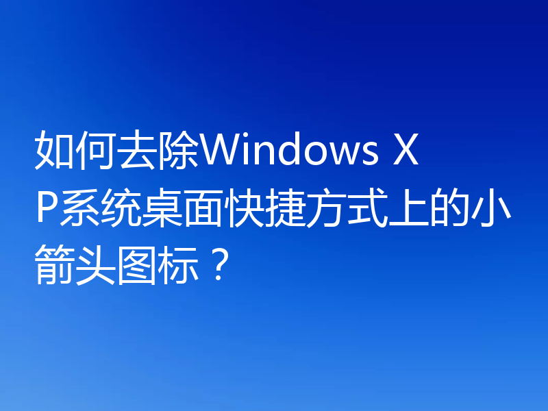 如何去除Windows XP系统桌面快捷方式上的小箭头图标？