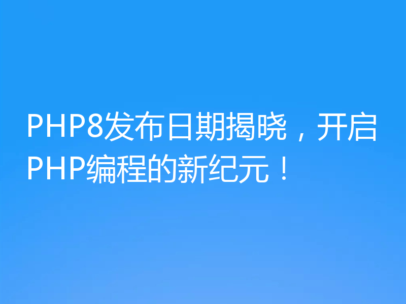 PHP8发布日期揭晓，开启PHP编程的新纪元！
