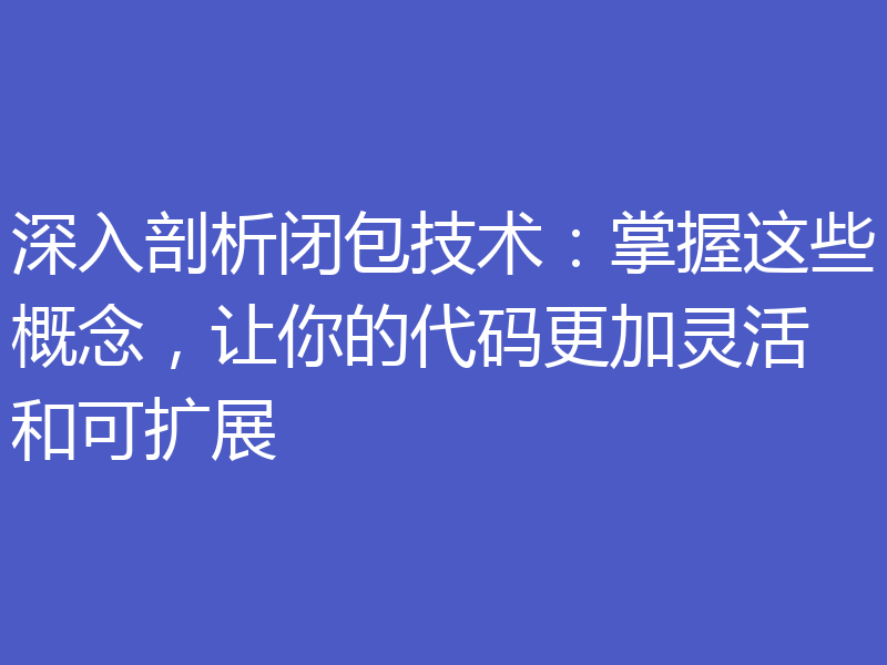 深入剖析闭包技术：掌握这些概念，让你的代码更加灵活和可扩展