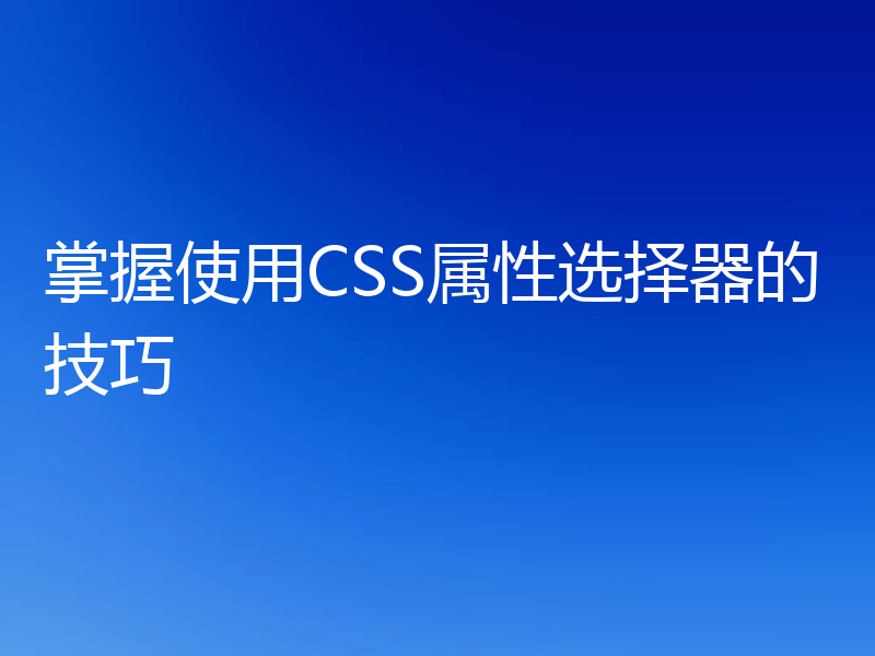 掌握使用CSS属性选择器的技巧