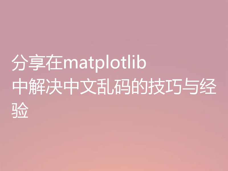 分享在matplotlib中解决中文乱码的技巧与经验