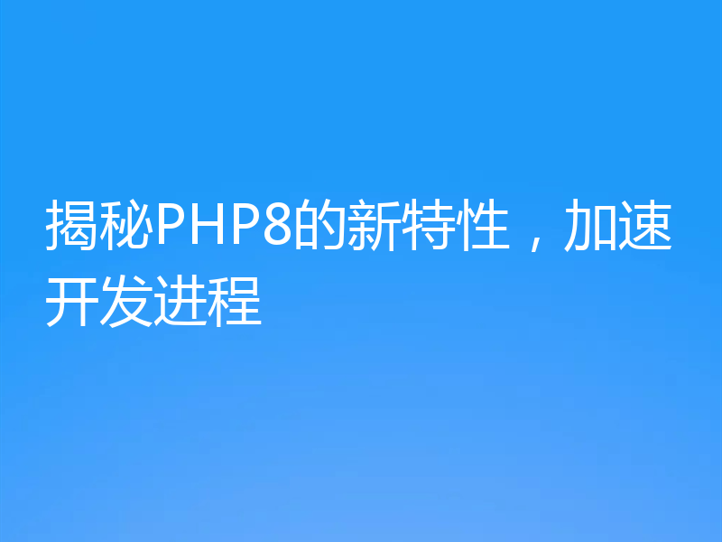 揭秘PHP8的新特性，加速开发进程