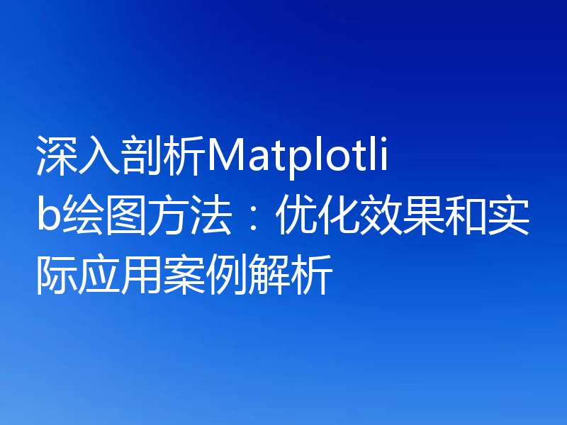 深入剖析Matplotlib绘图方法：优化效果和实际应用案例解析
