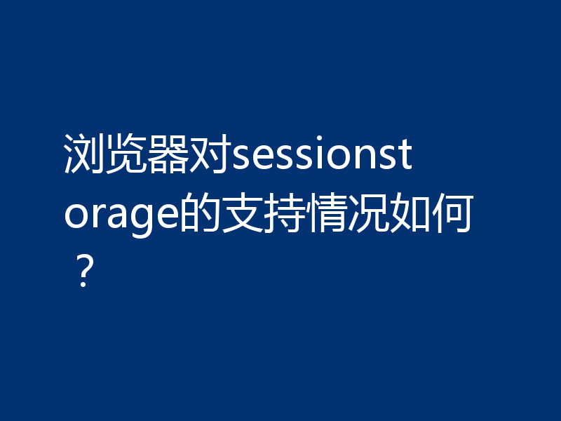 浏览器对sessionstorage的支持情况如何？