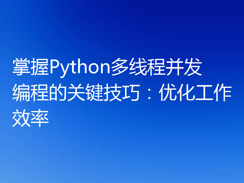 掌握Python多线程并发编程的关键技巧：优化工作效率