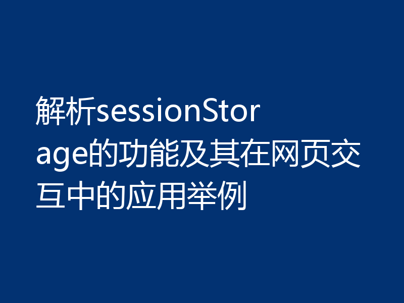 解析sessionStorage的功能及其在网页交互中的应用举例