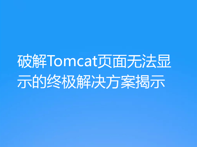 破解Tomcat页面无法显示的终极解决方案揭示