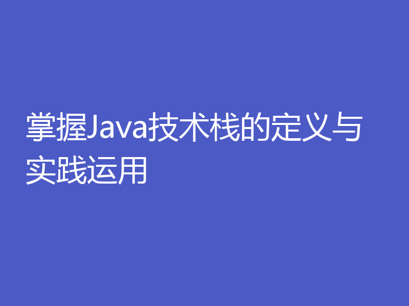 掌握Java技术栈的定义与实践运用