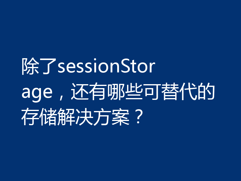 除了sessionStorage，还有哪些可替代的存储解决方案？