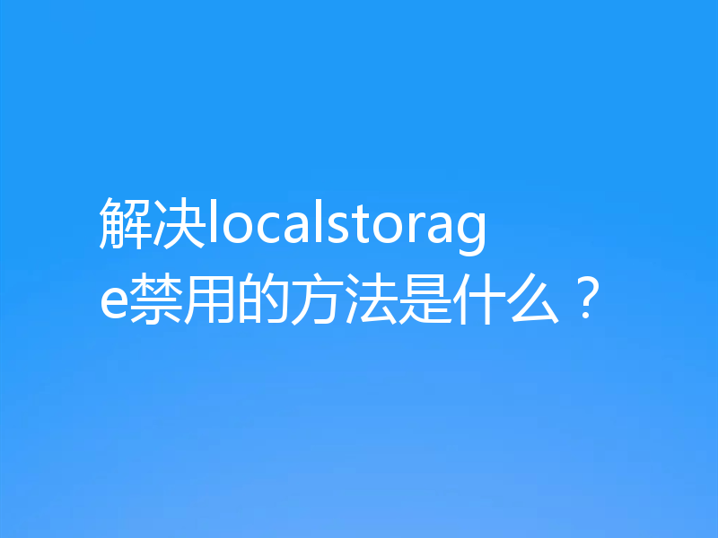 解决localstorage禁用的方法是什么？