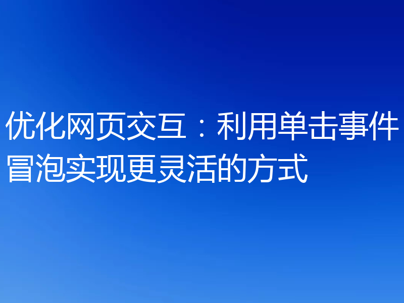 优化网页交互：利用单击事件冒泡实现更灵活的方式
