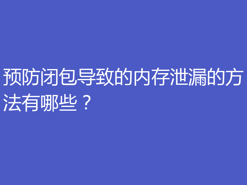 预防闭包导致的内存泄漏的方法有哪些？