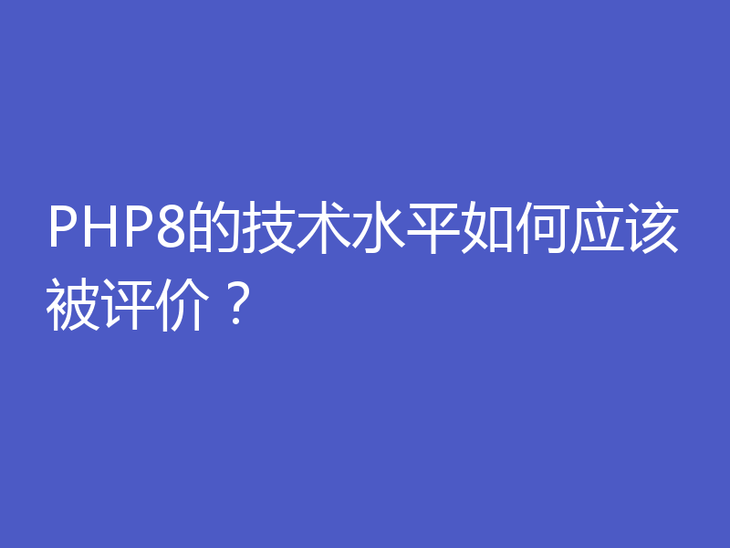 PHP8的技术水平如何应该被评价？