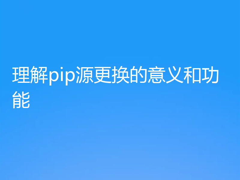 理解pip源更换的意义和功能