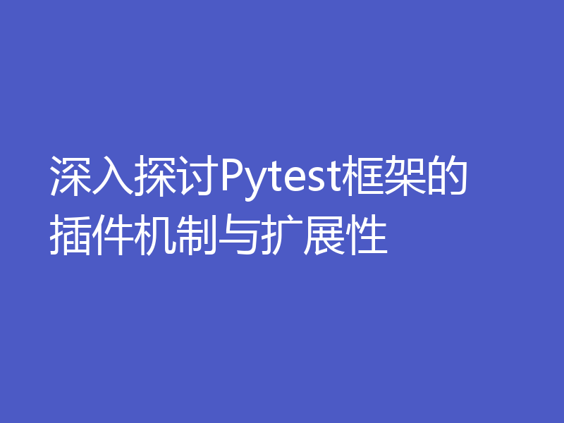 深入探讨Pytest框架的插件机制与扩展性