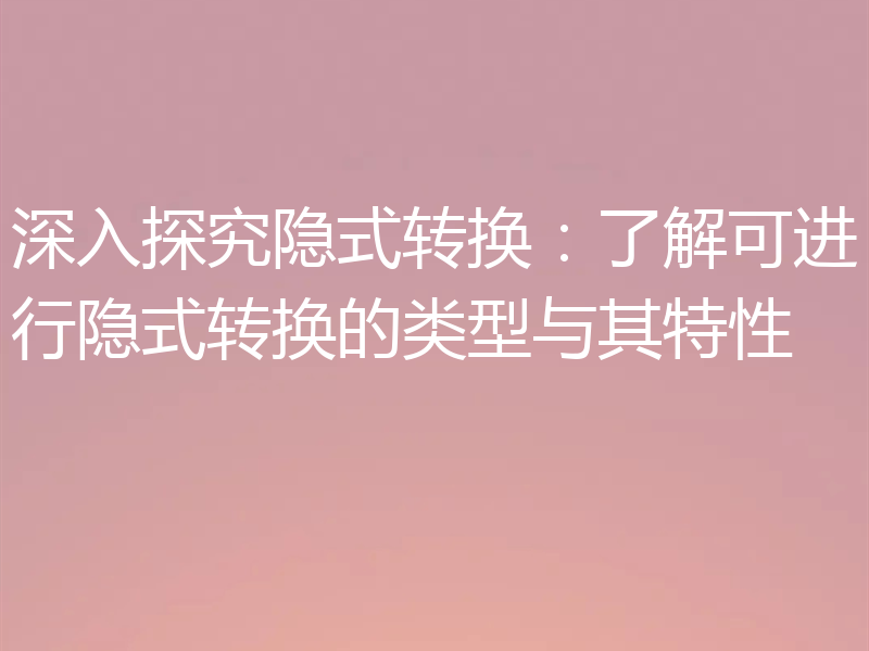 深入探究隐式转换：了解可进行隐式转换的类型与其特性