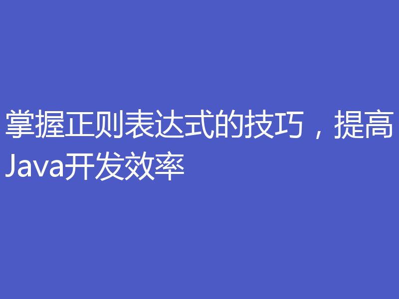 掌握正则表达式的技巧，提高Java开发效率