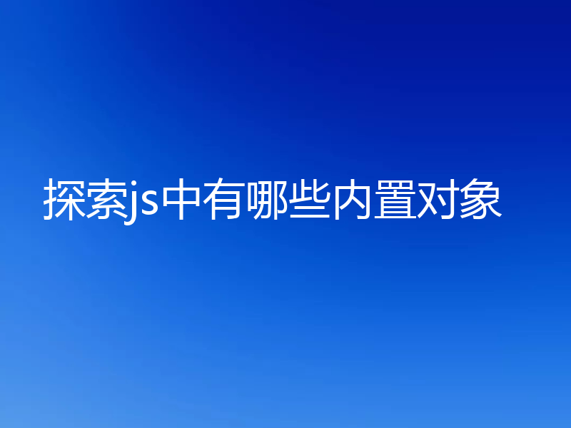探索js中有哪些内置对象