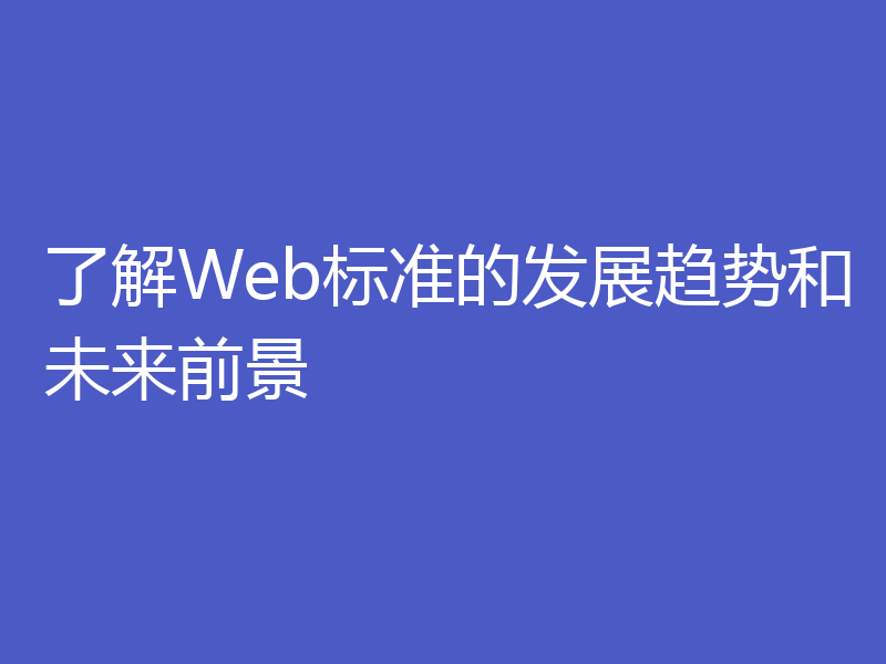 了解Web标准的发展趋势和未来前景