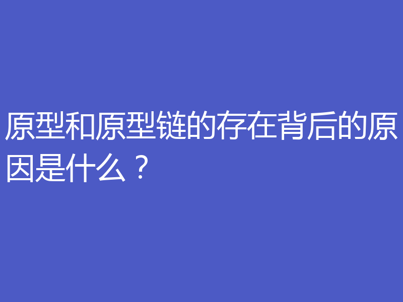 原型和原型链的存在背后的原因是什么？