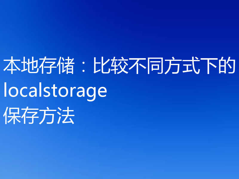 本地存储：比较不同方式下的localstorage保存方法
