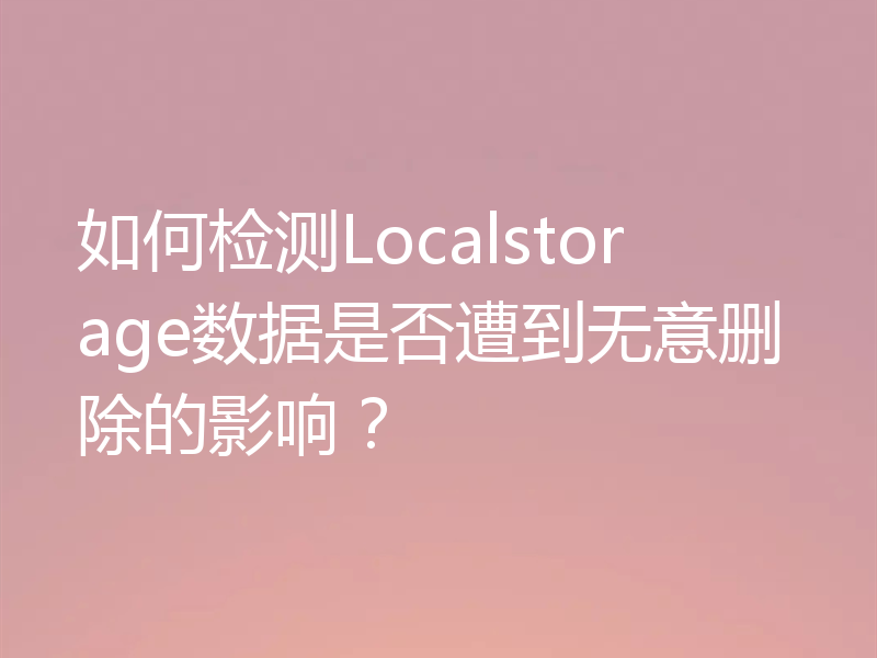如何检测Localstorage数据是否遭到无意删除的影响？