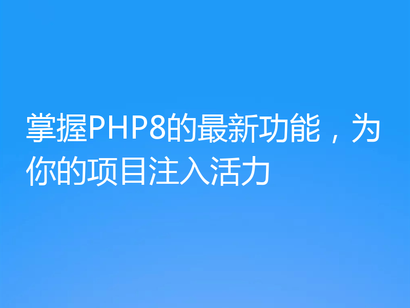 掌握PHP8的最新功能，为你的项目注入活力