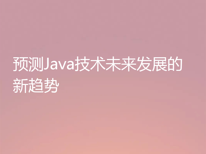 预测Java技术未来发展的新趋势