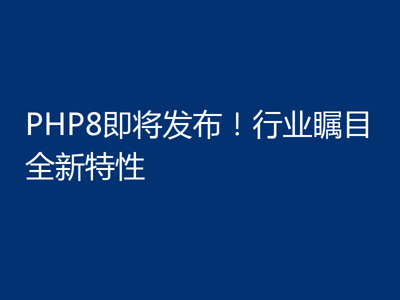 PHP8即将发布！行业瞩目全新特性