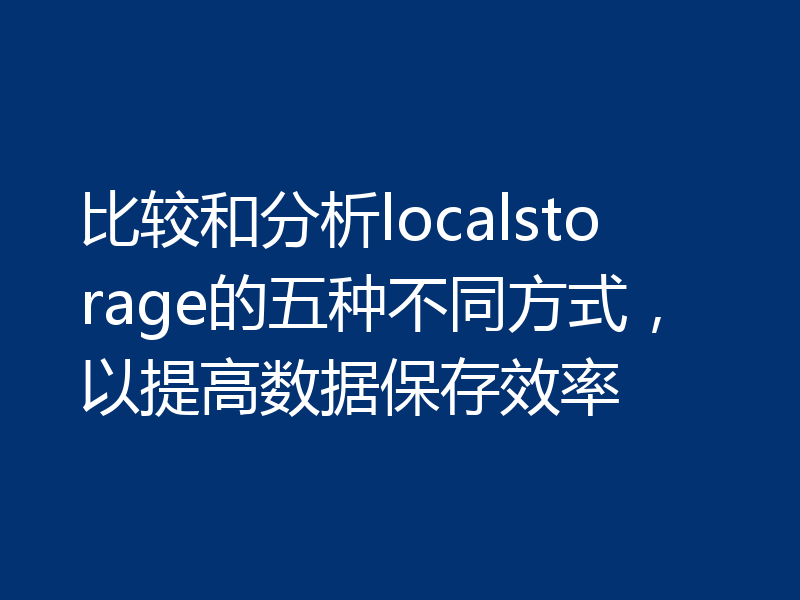 比较和分析localstorage的五种不同方式，以提高数据保存效率