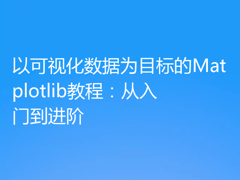 以可视化数据为目标的Matplotlib教程：从入门到进阶